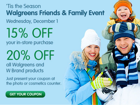 'Tis the Season: Walgreens Friends & Family Event Wednesday, December 1. 15% OFF your in-store purchase. 20% OFF ll Walgreens and W Brand products. Just present your coupon at the photo or cosmetics counter. Get Your Coupon